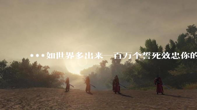 ***如世界多出来一百万个誓死效忠你的人，你会怎么做？